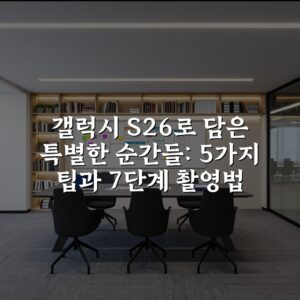 갤럭시 S26로 담은 특별한 순간들: 5가지 팁과 7단계 촬영법