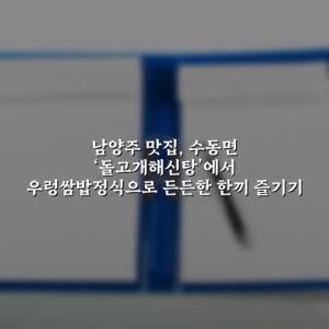 남양주 맛집, 수동면 ‘돌고개해신탕’에서 우렁쌈밥정식으로 든든한 한끼 즐기기